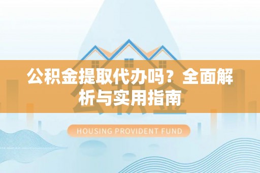 枣强公积金提取代办吗？全面解析与实用指南