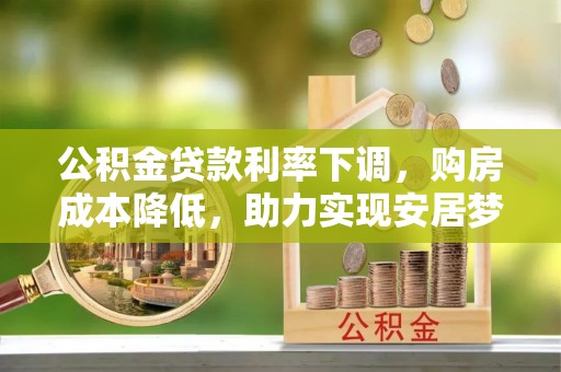 枣强公积金贷款利率下调，购房成本降低，助力实现安居梦