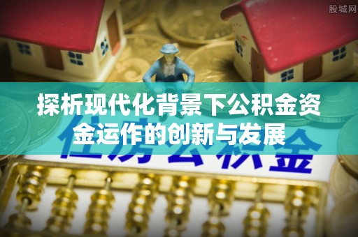 枣强探析现代化背景下公积金资金运作的创新与发展