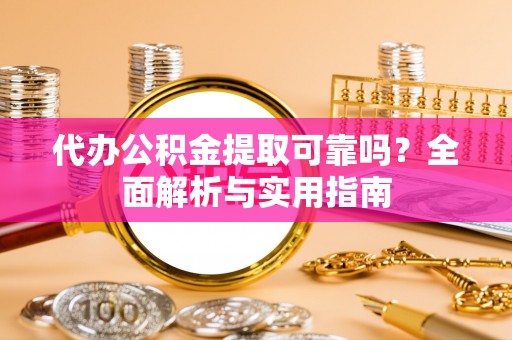 枣强代办公积金提取可靠吗？全面解析与实用指南