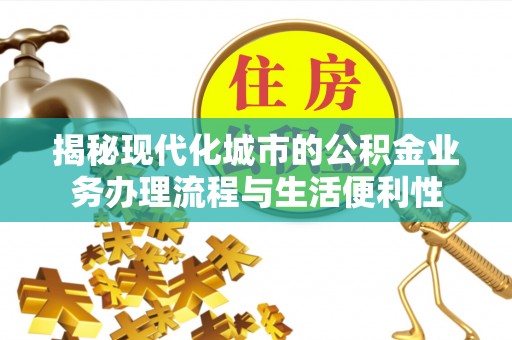 枣强揭秘现代化城市的公积金业务办理流程与生活便利性