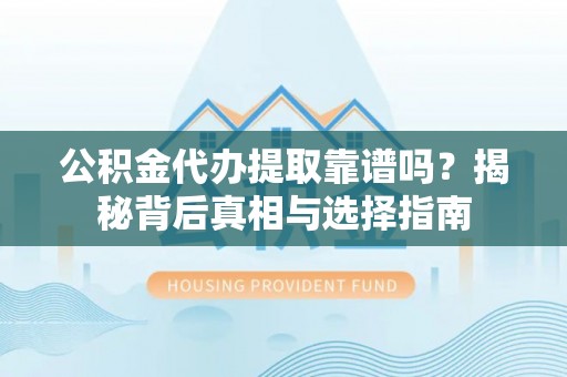 枣强公积金代办提取靠谱吗？揭秘背后真相与选择指南