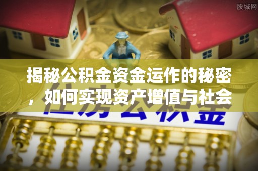 枣强揭秘公积金资金运作的秘密，如何实现资产增值与社会福利双赢？