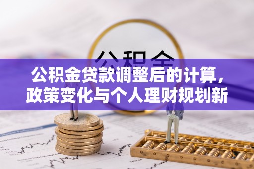 枣强公积金贷款调整后的计算，政策变化与个人理财规划新方向