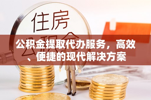 枣强公积金提取代办服务，高效、便捷的现代解决方案