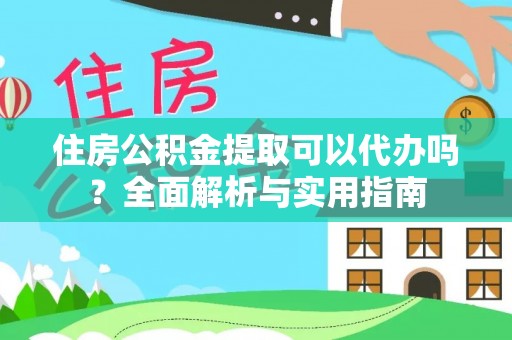 枣强住房公积金提取可以代办吗？全面解析与实用指南