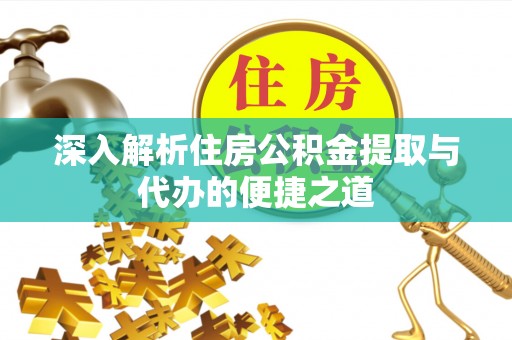 枣强深入解析住房公积金提取与代办的便捷之道