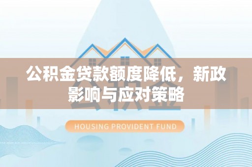 枣强公积金贷款额度降低，新政影响与应对策略