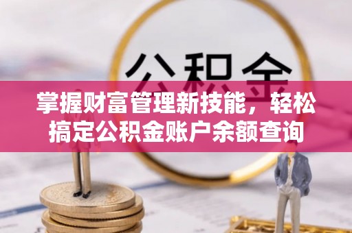 枣强掌握财富管理新技能，轻松搞定公积金账户余额查询