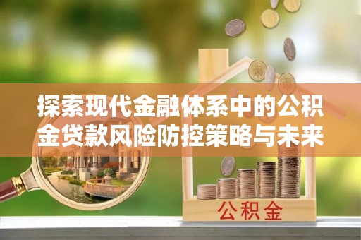枣强探索现代金融体系中的公积金贷款风险防控策略与未来发展趋势