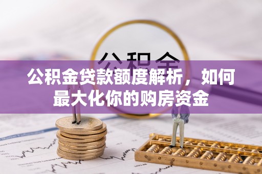 枣强公积金贷款额度解析，如何最大化你的购房资金