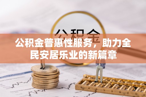 枣强公积金普惠性服务，助力全民安居乐业的新篇章