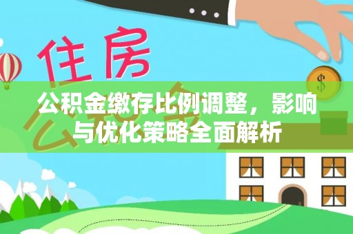 枣强公积金缴存比例调整，影响与优化策略全面解析