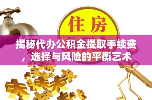 枣强揭秘代办公积金提取手续费，选择与风险的平衡艺术