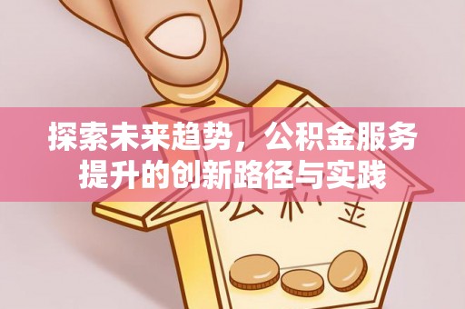 枣强探索未来趋势，公积金服务提升的创新路径与实践