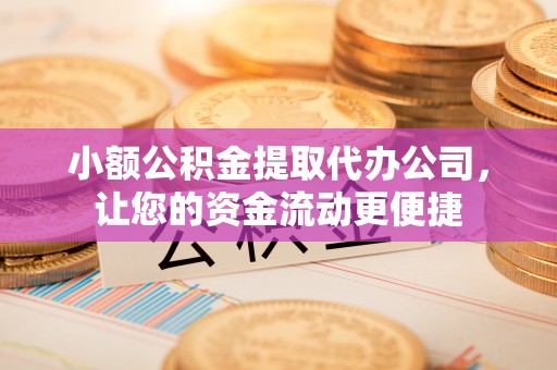 枣强小额公积金提取代办公司，让您的资金流动更便捷