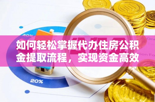 枣强如何轻松掌握代办住房公积金提取流程，实现资金高效利用