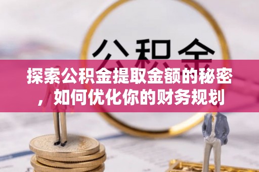 枣强探索公积金提取金额的秘密，如何优化你的财务规划