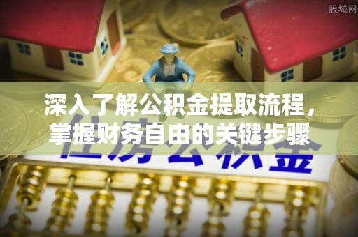 枣强深入了解公积金提取流程，掌握财务自由的关键步骤