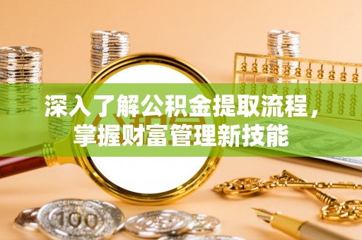 枣强深入了解公积金提取流程，掌握财富管理新技能