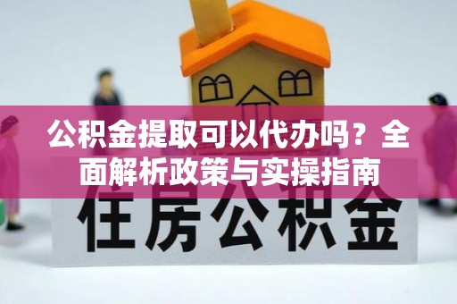 枣强公积金提取可以代办吗？全面解析政策与实操指南