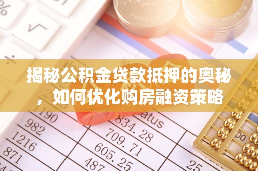 枣强揭秘公积金贷款抵押的奥秘，如何优化购房融资策略