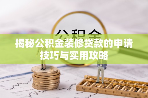 枣强揭秘公积金装修贷款的申请技巧与实用攻略