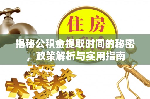 枣强揭秘公积金提取时间的秘密，政策解析与实用指南