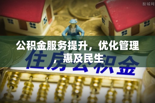 枣强公积金服务提升，优化管理，惠及民生
