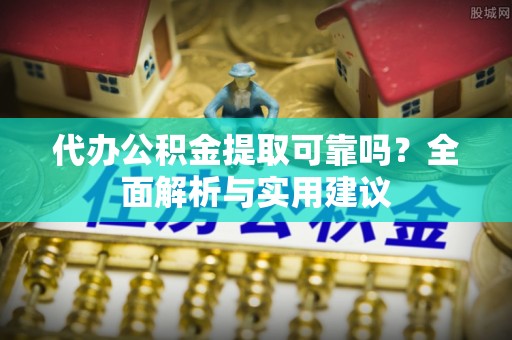 枣强代办公积金提取可靠吗？全面解析与实用建议