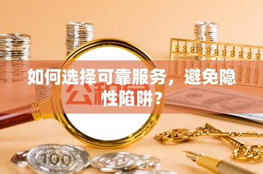 枣强如何选择可靠服务，避免隐性陷阱？