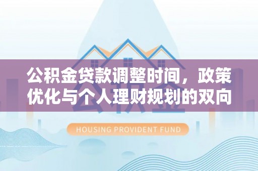 枣强公积金贷款调整时间，政策优化与个人理财规划的双向考量
