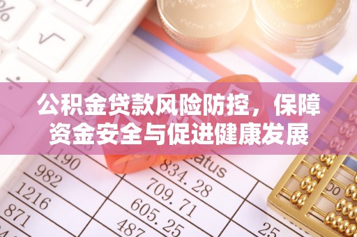 枣强公积金贷款风险防控，保障资金安全与促进健康发展