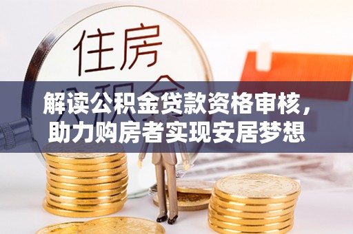 枣强解读公积金贷款资格审核，助力购房者实现安居梦想