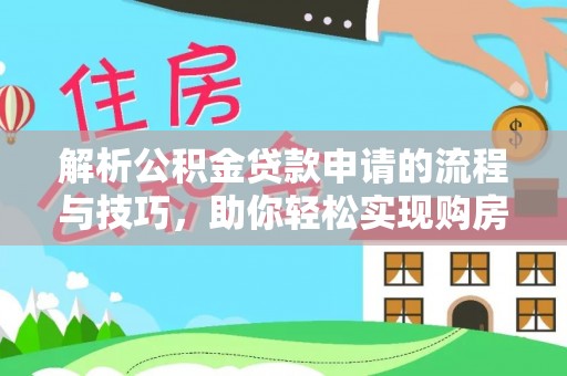枣强解析公积金贷款申请的流程与技巧，助你轻松实现购房梦想
