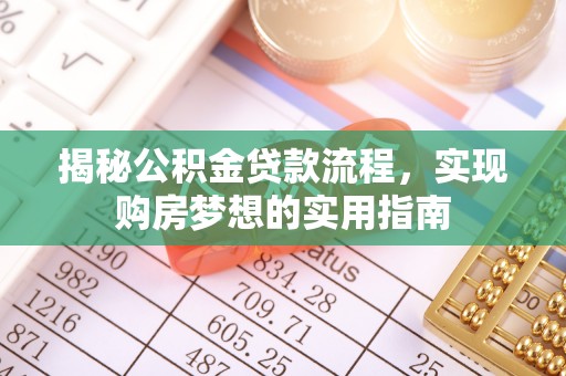 枣强揭秘公积金贷款流程，实现购房梦想的实用指南