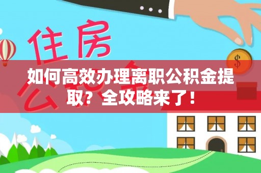枣强如何高效办理离职公积金提取？全攻略来了！