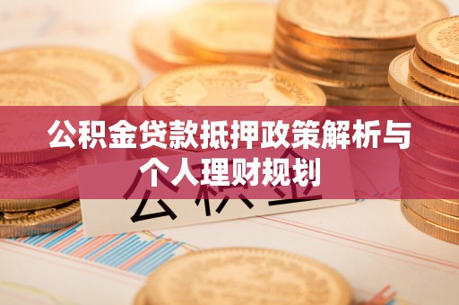 枣强公积金贷款抵押政策解析与个人理财规划