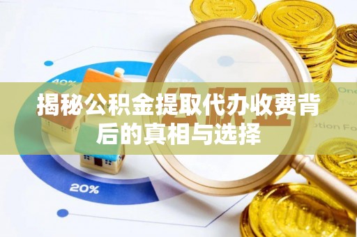 枣强揭秘公积金提取代办收费背后的真相与选择
