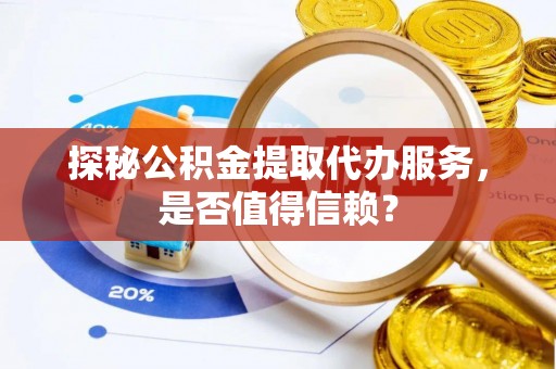 枣强探秘公积金提取代办服务，是否值得信赖？