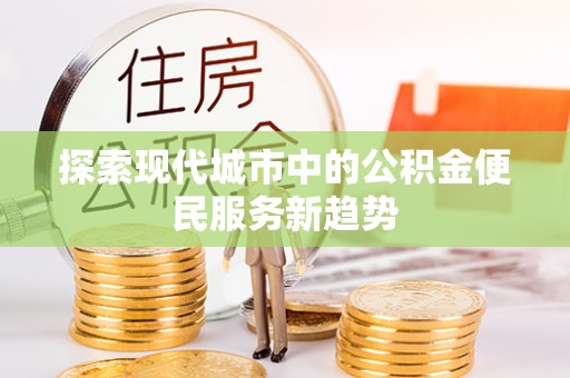 枣强探索现代城市中的公积金便民服务新趋势