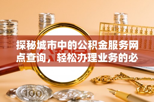 枣强探秘城市中的公积金服务网点查询，轻松办理业务的必备指南