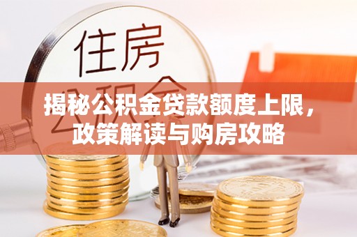 枣强揭秘公积金贷款额度上限，政策解读与购房攻略