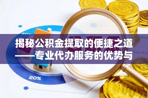 枣强揭秘公积金提取的便捷之道——专业代办服务的优势与选择