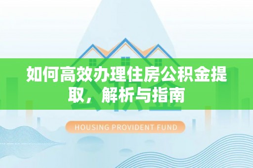 枣强如何高效办理住房公积金提取，解析与指南