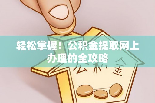 枣强轻松掌握！公积金提取网上办理的全攻略