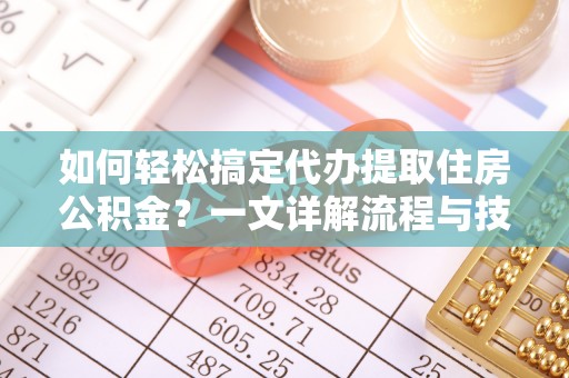 枣强如何轻松搞定代办提取住房公积金？一文详解流程与技巧