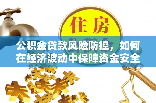 枣强公积金贷款风险防控，如何在经济波动中保障资金安全