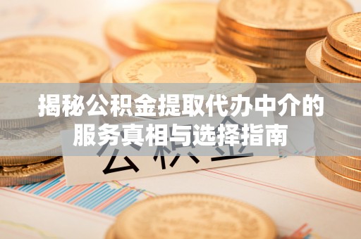 枣强揭秘公积金提取代办中介的服务真相与选择指南