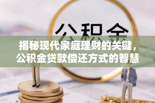 枣强揭秘现代家庭理财的关键，公积金贷款偿还方式的智慧选择